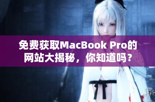 免费获取MacBook Pro的网站大揭秘，你知道吗？