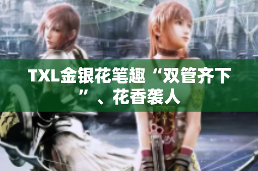 TXL金银花笔趣“双管齐下”、花香袭人
