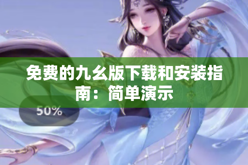 免费的九幺版下载和安装指南：简单演示