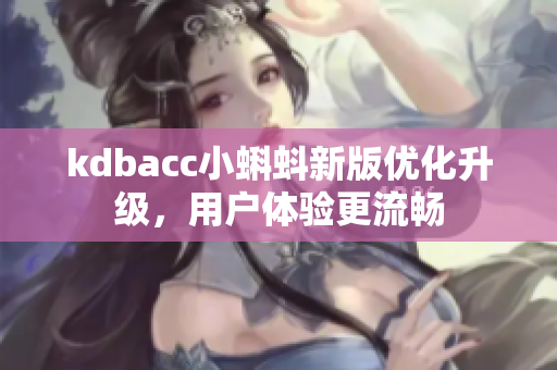 kdbacc小蝌蚪新版优化升级，用户体验更流畅