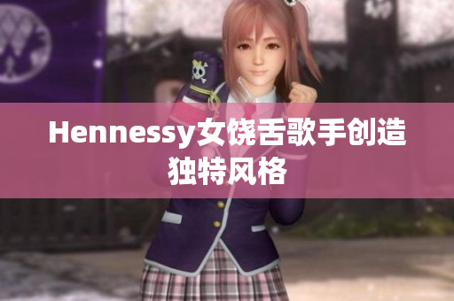 Hennessy女饶舌歌手创造独特风格