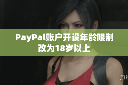 PayPal账户开设年龄限制改为18岁以上
