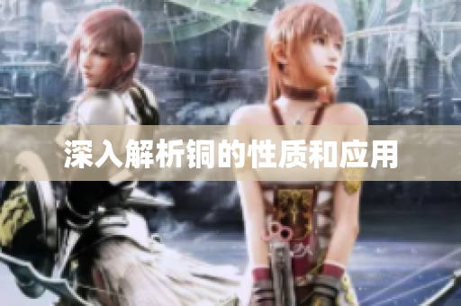 深入解析铜的性质和应用