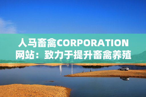 人马畜禽CORPORATION网站：致力于提升畜禽养殖品质.