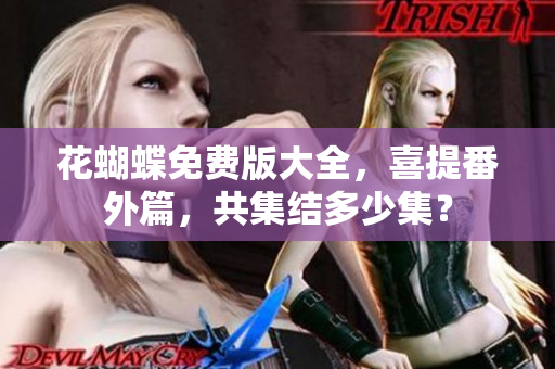 花蝴蝶免费版大全，喜提番外篇，共集结多少集？