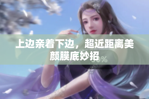 上边亲着下边，超近距离美颜膜底妙招