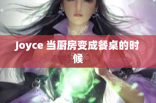 Joyce 当厨房变成餐桌的时候