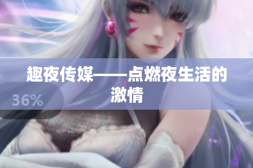 趣夜传媒——点燃夜生活的激情