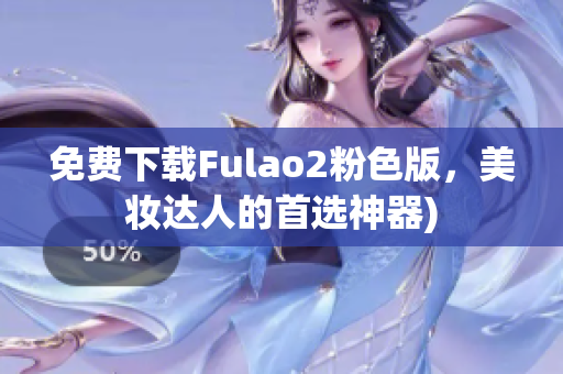 免费下载Fulao2粉色版，美妆达人的首选神器)