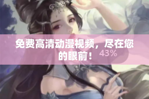 免费高清动漫视频，尽在您的眼前！