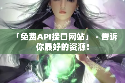 「免费API接口网站」 - 告诉你最好的资源！