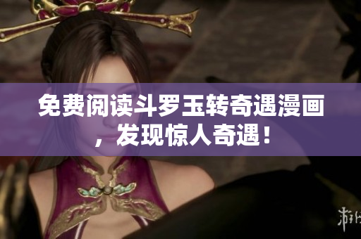 免费阅读斗罗玉转奇遇漫画，发现惊人奇遇！