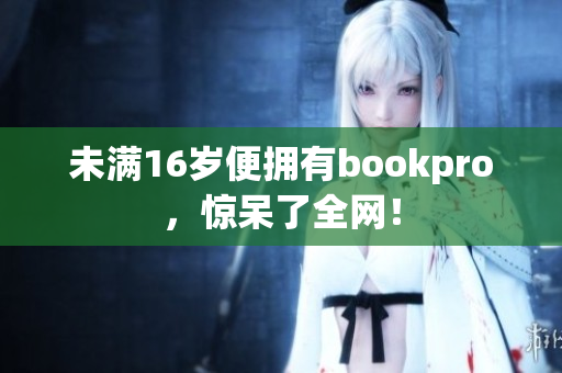 未满16岁便拥有bookpro，惊呆了全网！