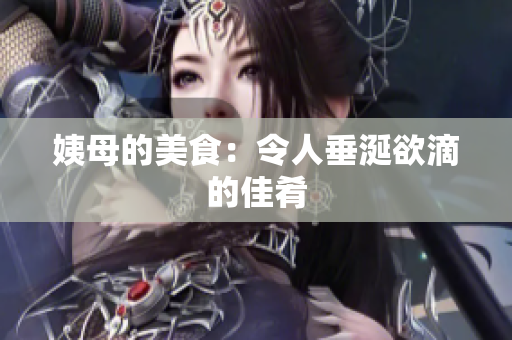 姨母的美食：令人垂涎欲滴的佳肴