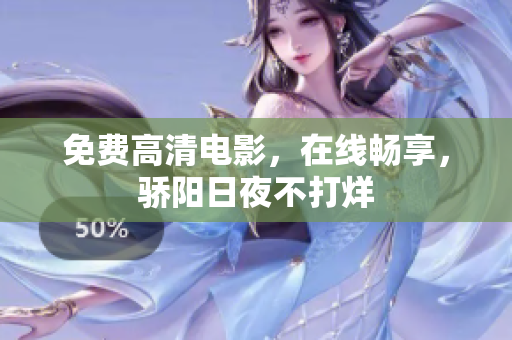 免费高清电影，在线畅享，骄阳日夜不打烊