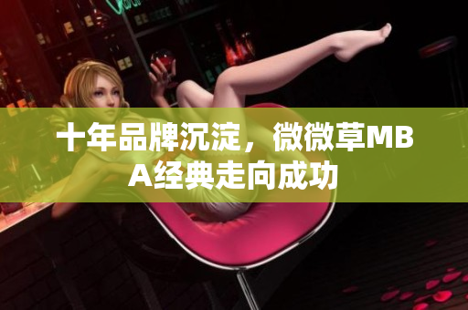 十年品牌沉淀，微微草MBA经典走向成功