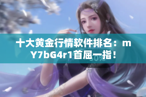 十大黄金行情软件排名：mY7bG4r1首屈一指！