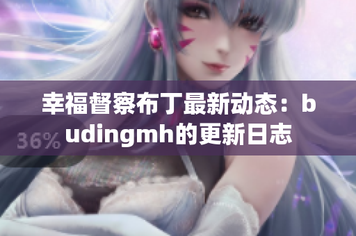 幸福督察布丁最新动态：budingmh的更新日志