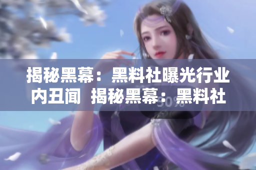 揭秘黑幕：黑料社曝光行业内丑闻  揭秘黑幕：黑料社曝光行业内丑事