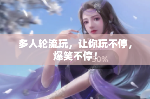 多人轮流玩，让你玩不停，爆笑不停！