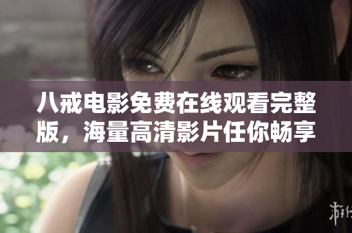 八戒电影免费在线观看完整版，海量高清影片任你畅享！