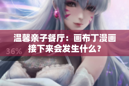 温馨亲子餐厅：画布丁漫画接下来会发生什么？