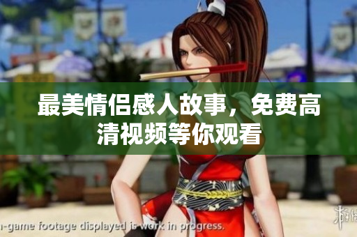 最美情侣感人故事，免费高清视频等你观看