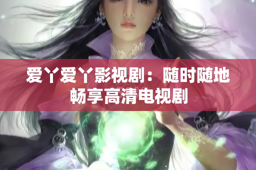 爱丫爱丫影视剧：随时随地畅享高清电视剧
