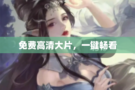 免费高清大片，一键畅看