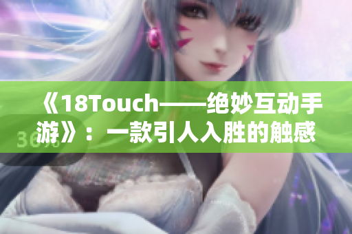 《18Touch——绝妙互动手游》：一款引人入胜的触感游戏。