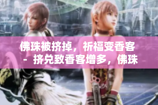 佛珠被挤掉，祈福变香客  -  挤兑致香客增多，佛珠沦落何处？