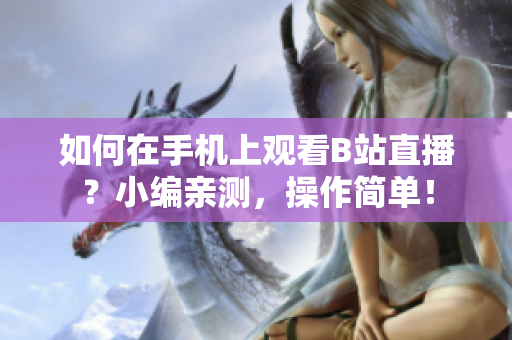 如何在手机上观看B站直播？小编亲测，操作简单！