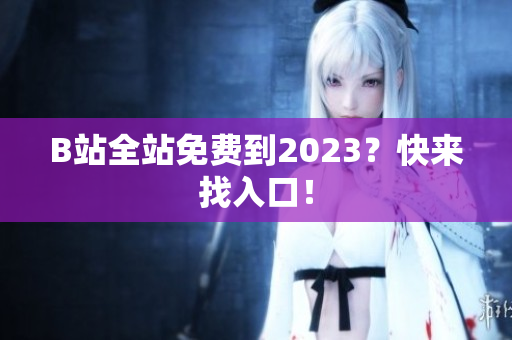 B站全站免费到2023？快来找入口！