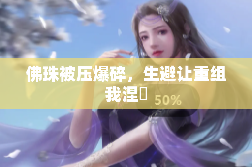 佛珠被压爆碎，生避让重组我涅槃