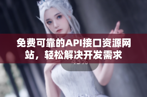 免费可靠的API接口资源网站，轻松解决开发需求
