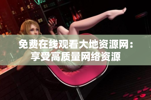 免费在线观看大地资源网：享受高质量网络资源