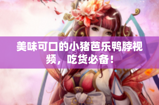 美味可口的小猪芭乐鸭脖视频，吃货必备！