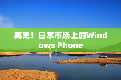 再见！日本市场上的Windows Phone