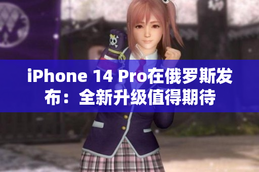 iPhone 14 Pro在俄罗斯发布：全新升级值得期待