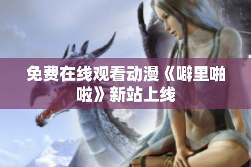 免费在线观看动漫《噼里啪啦》新站上线