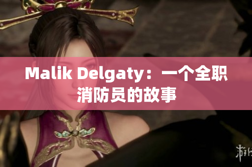 Malik Delgaty：一个全职消防员的故事