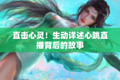 直击心灵！生动详述心跳直播背后的故事