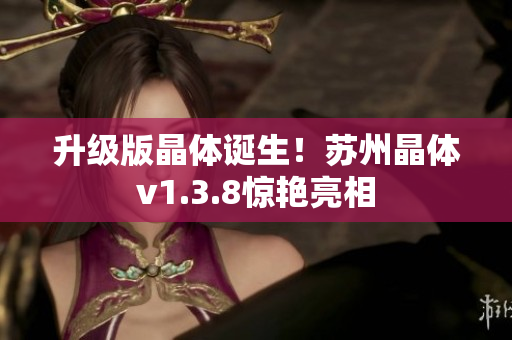 升级版晶体诞生！苏州晶体v1.3.8惊艳亮相