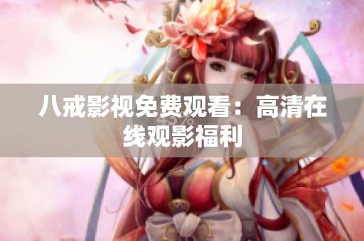 八戒影视免费观看：高清在线观影福利