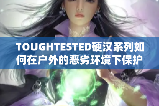 TOUGHTESTED硬汉系列如何在户外的恶劣环境下保护你的设备？
