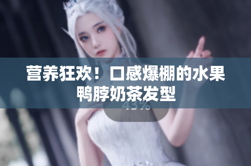 营养狂欢！口感爆棚的水果鸭脖奶茶发型