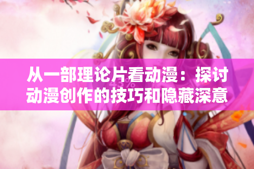 从一部理论片看动漫：探讨动漫创作的技巧和隐藏深意