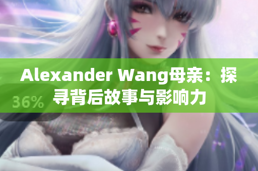 Alexander Wang母亲：探寻背后故事与影响力