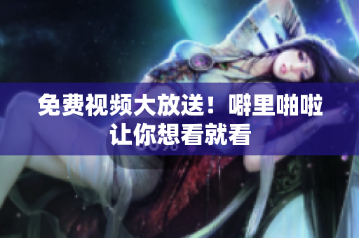 免费视频大放送！噼里啪啦让你想看就看