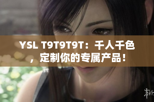 YSL T9T9T9T：千人千色，定制你的专属产品！
